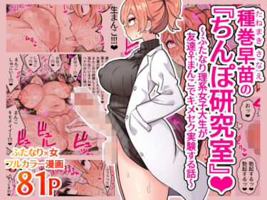 d_407535種巻早苗の『ちんぽ研究室』〜ふたなり理系女子大生が友達♀まんこでキメセク実験する話〜フルダウンロード