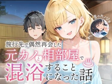 d_617343旅行先で偶然再会した元カノと相部屋で混浴することになった話フルダウンロード