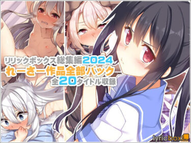 d_619448【リリックボックス総集編2024】れーさー作品全部パックフルダウンロード
