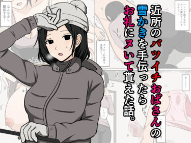 d_667365近所のバツイチおばさんの雪かきを手伝ったらお礼にヌいて貰えた話。フルダウンロード