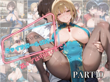 d_594047【PART10】お触りOK チャイナガールズバー  裏オプは中出しまで！フルダウンロード