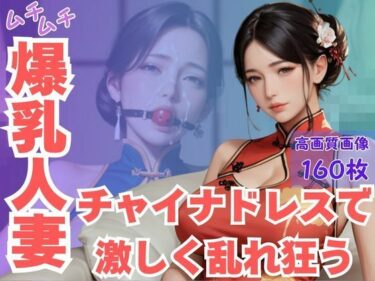 d_616568ムチムチ爆乳人妻チャイナドレスで激しく乱れ狂うフルダウンロード