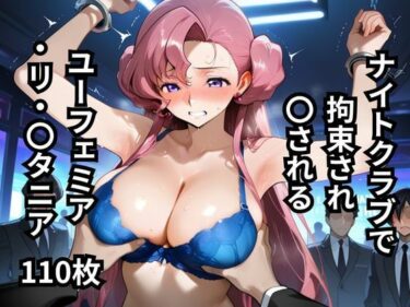d_649102ナイトクラブで拘束され〇されるユーフェミア・リ・〇タニア  110枚フルダウンロード