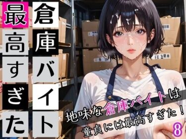 d_672622倉庫バイトは最高すぎた8！地味な倉庫バイトは童貞には最高すぎた！200枚フルダウンロード