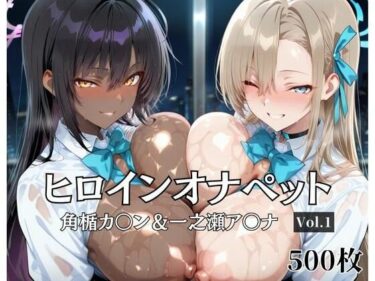 d_681353ヒロインオナペット一之瀬ア〇ナ＆角楯カ〇ン Vol.1フルダウンロード