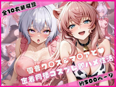 d_684006雪音ク○ス＆マ○アと密着同棲コスプレ即ハメ性活フルダウンロード