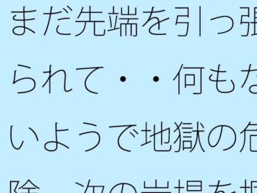 d_684939まだ先端を引っ張られて・・何もないようで地獄の危険  次の岩場を掴む日常のフルダウンロード