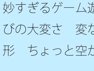 d_687258妙すぎるゲーム遊びの大変さ  変な形  ちょっと空から俯瞰して見ると違うのか・・フルダウンロード