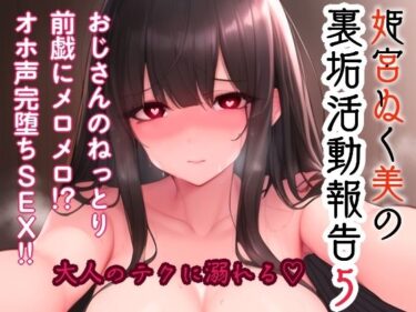 d_687724姫宮ぬく美の裏垢活動報告5〜おじさんのねっとり前戯にメロメロ！？オホ声完堕ちSEX〜フルダウンロード