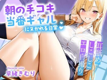 d_689057朝の手コキ当番ギャルにヌかれる日常〜耳舐め×しこしこ×エロ自撮り〜【KU100】フルダウンロード