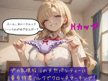 d_689790デカ乳現役JKの天然パンティーに童貞特濃ミルクでクロッチマーキング！フルダウンロード