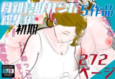 d_693408初期母親寝取られ総集編  5作品  272ページフルダウンロード