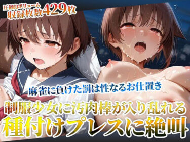 d_605023麻雀に負けた罰は変態男たちの性なるお仕置き！未熟な膣への容赦ない種付けプレスに制服少女が絶叫フルダウンロード