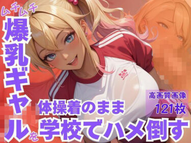 d_617287ムチムチ爆乳ギャルを体操着のまま学校でハメ倒すフルダウンロード