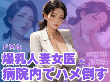 d_622423ドMな爆乳人妻女医を病院内でハメ倒すフルダウンロード