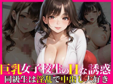 d_635221巨乳女子校生のHな誘惑〜同級生は淫乱で中出し大好き〜フルダウンロード