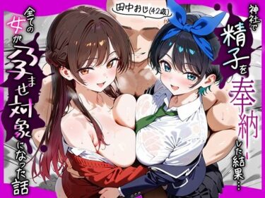 d_653095田中おじ（42歳）神社で精子を奉納した結果…全ての女が孕ませ対象になった話_ 水○千鶴× 更○瑠夏フルダウンロード