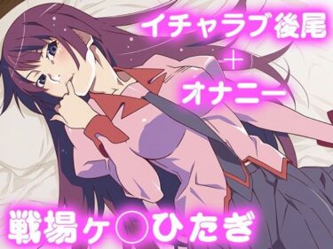 d_684055彼氏のあなたといちゃラブ後尾 戦場ヶ◯ひたぎフルダウンロード