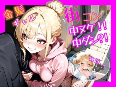 d_686217金髪ギャル  街コン、中ヌケからの中ダシ？！フルダウンロード