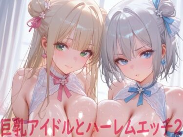 d_686889巨乳アイドルとハーレムエッチ2フルダウンロード