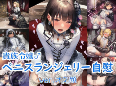 d_687939貴族令嬢♂ペニスランジェリー自慰 ver.オス顔フルダウンロード