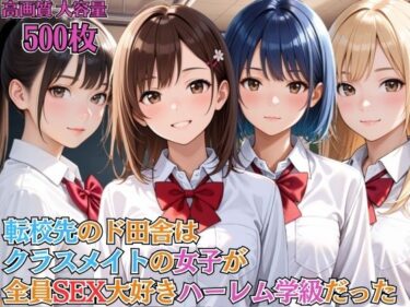 d_691314転校先のド田舎はクラスメイトの女子が全員SEX大好きハーレム学級だった【女子校生】【淫乱】【主観】【セリフ入り有】【CG500枚】フルダウンロード