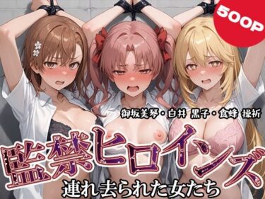d_692330監禁ヒロインズ 連れ去られた女たち 御坂美琴・白井 黒子・食蜂 操祈編フルダウンロード