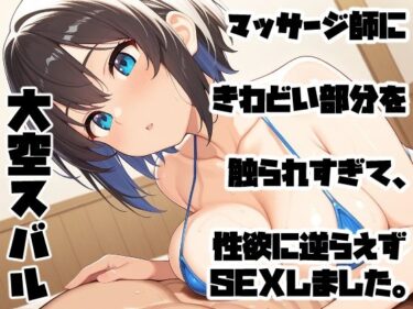 d_692495マッサージ師にきわどい部分を触られすぎて、性欲に逆らえずSEXしました。フルダウンロード