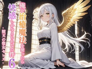 d_694256俺が治癒魔法を使ったら快感しか与えられない件6 ―堕天の聖女セレス―フルダウンロード