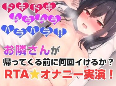 d_694785お隣さんが帰ってくる前に何回イけるか？RTAオナニー？フルダウンロード