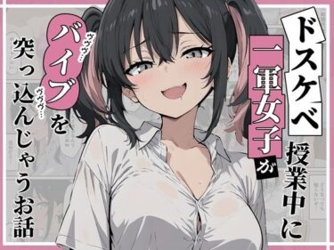 d_694968ドスケベ一軍女子が授業中にバイブを突っ込んじゃうお話フルダウンロード