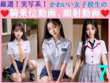 d_696051厳選！実写系！かわいい女子校生の騎乗位動画、顔射動画7フルダウンロード