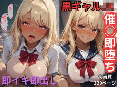 d_699109黒ギャルJK催○即堕ち  即イキ即出しフルダウンロード