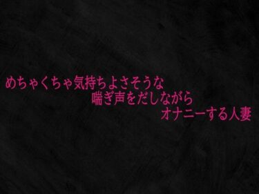 d_700405めちゃくちゃ気持ちよさそうな喘ぎ声をだしながらオナニーする人妻フルダウンロード