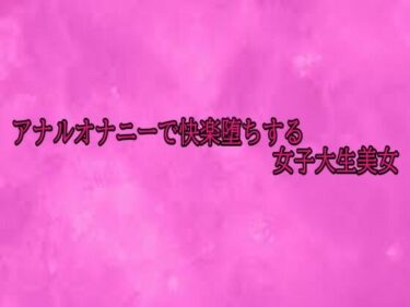 d_700428アナルオナニーで快楽堕ちする女子大生美女フルダウンロード