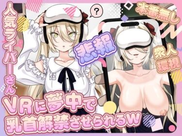 d_701316【悲報】人気ライバーさん VRに夢中で乳首解禁させられるwフルダウンロード