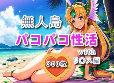 d_701963無人島パコパコ性活withリ〇ス編【全300枚】フルダウンロード