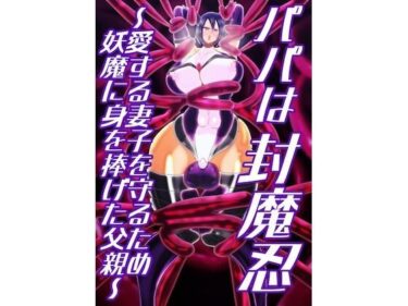 d_704330パパは封魔忍〜愛する妻子を守るため妖魔に身を捧げた父親〜フルダウンロード