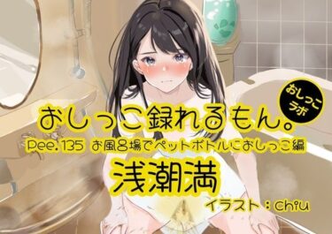 d_705236【おしっこ実演】Pee.135浅潮満のおしっこ録れるもん。〜お風呂場でペットボトルにおしっこ編〜フルダウンロード