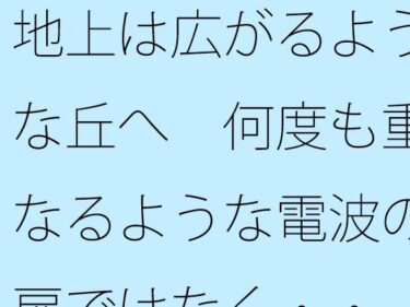 d_706600地上は広がるような丘へ  何度も重なるような電波の扉ではなく・・フルダウンロード