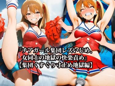 d_706557『チアガール集団レズいじめ、女同士の地獄の快楽責め』【集団くすぐり寸止め地獄編】フルダウンロード