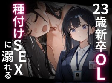 d_70749923歳新卒OL、種付けSEXに溺れる。フルダウンロード