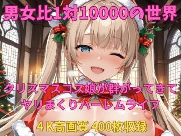 d_707542男女比1対10000の世界 クリスマスコス娘とセックスし放題でちんぽが乾く暇もないヤリ放題ハーレムライフ！！フルダウンロード