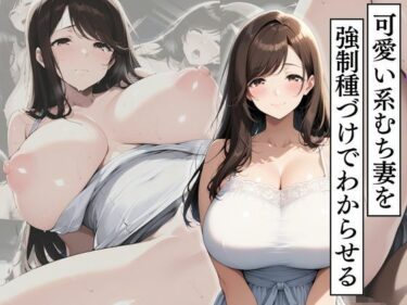 d_707709可愛い系むち妻を強●種づけでわからせるフルダウンロード