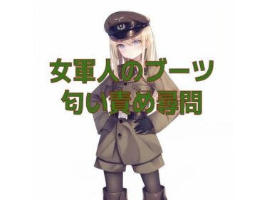 d_708719女軍人のムレムレ脱ぎたてブーツ匂い責め尋問フルダウンロード