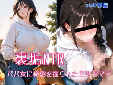 d_708879裏垢NTR ― パパ友に秘密を握られた巨乳若ママフルダウンロード
