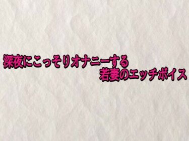 d_708934深夜にこっそりオナニーする若妻のエッチボイスフルダウンロード