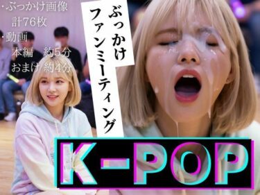 d_711827【縦動画】K-POP ぶっかけファンミーティングフルダウンロード