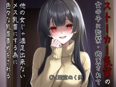 d_712469ストーカー気質の女の子に監禁・拘束されて他の女じゃ満足出来ないメス乳首にする為に色々な乳首攻めされるフルダウンロード