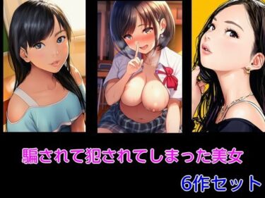 d_714188騙されて犯●れてしまった美女 6作セットフルダウンロード